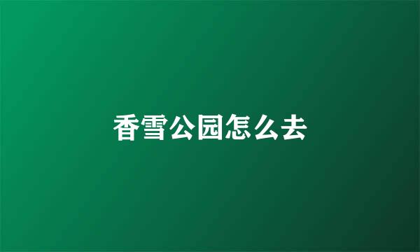 香雪公园怎么去