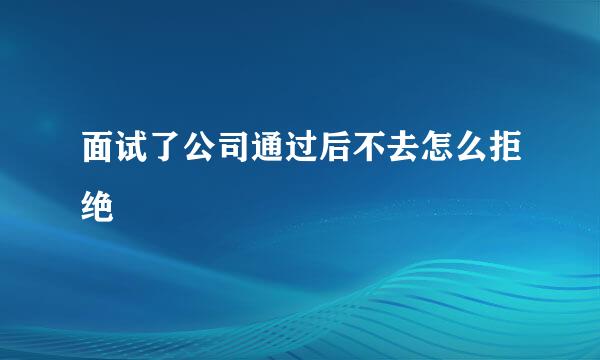 面试了公司通过后不去怎么拒绝