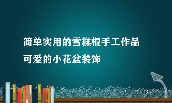 简单实用的雪糕棍手工作品 可爱的小花盆装饰