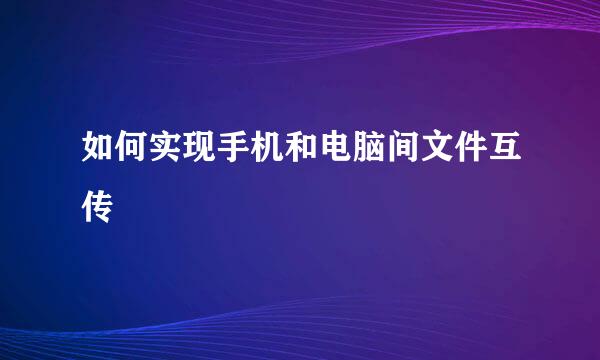 如何实现手机和电脑间文件互传