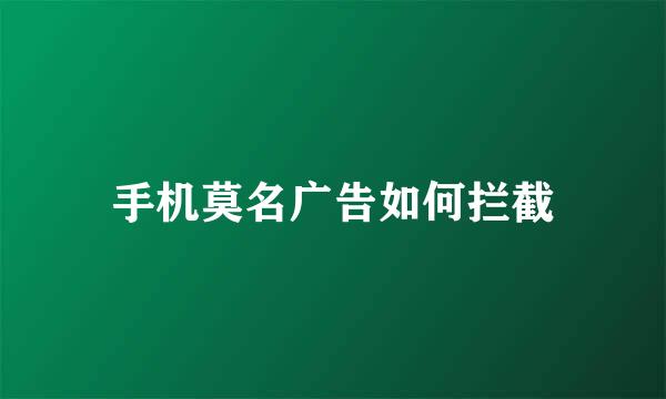手机莫名广告如何拦截
