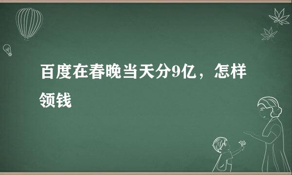 百度在春晚当天分9亿，怎样领钱