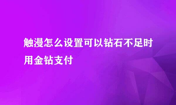 触漫怎么设置可以钻石不足时用金钻支付