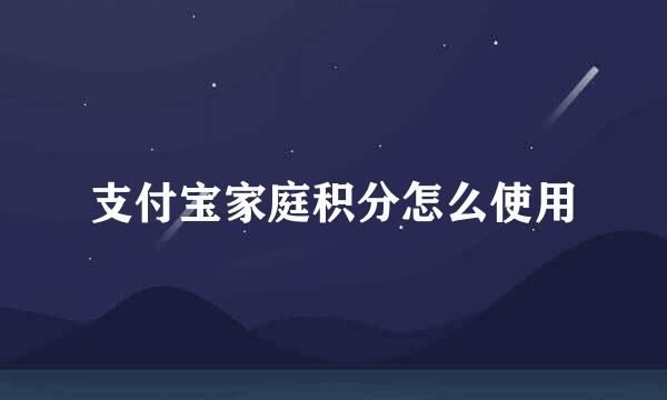 支付宝家庭积分怎么使用