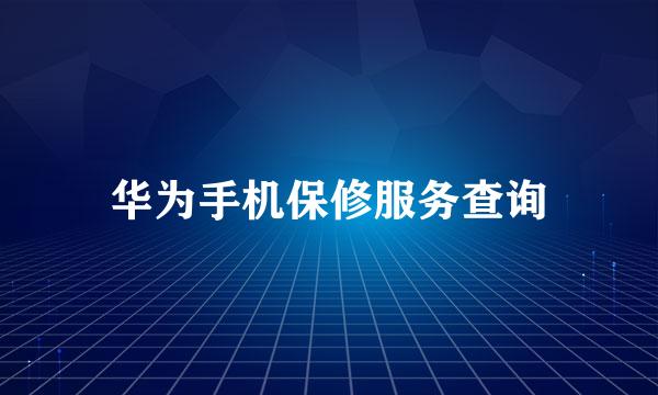 华为手机保修服务查询