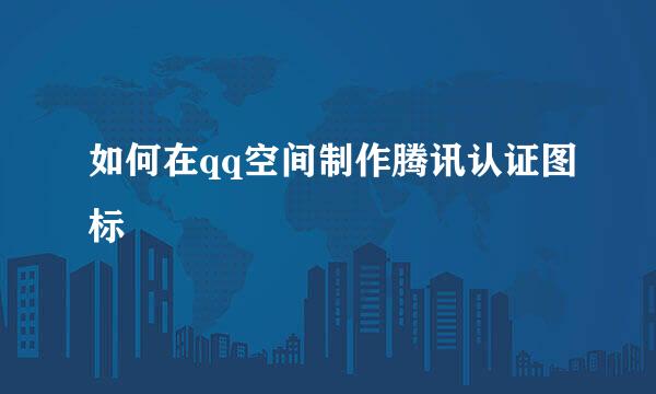 如何在qq空间制作腾讯认证图标