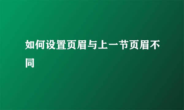 如何设置页眉与上一节页眉不同