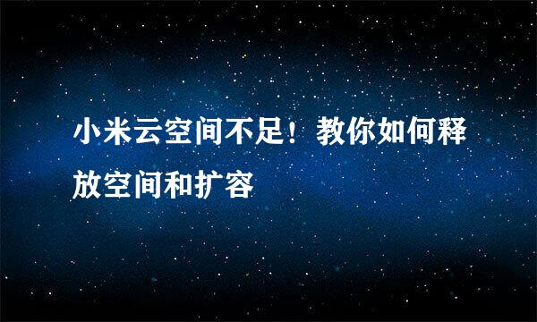 小米云空间不足！教你如何释放空间和扩容
