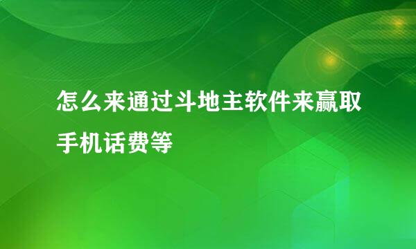 怎么来通过斗地主软件来赢取手机话费等