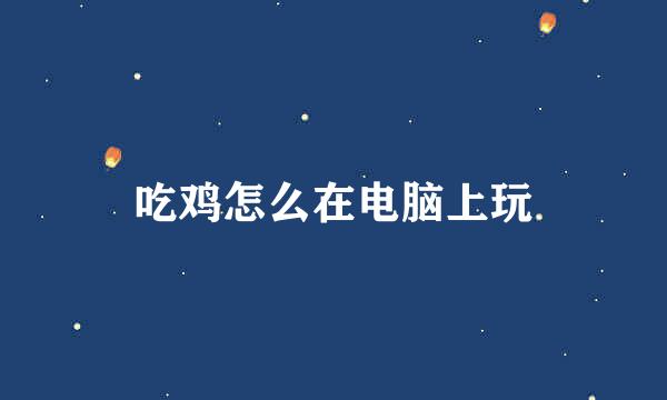 吃鸡怎么在电脑上玩