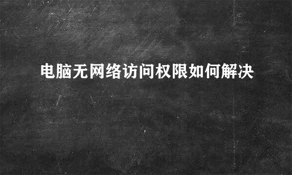 电脑无网络访问权限如何解决