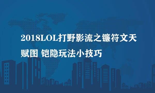 2018LOL打野影流之镰符文天赋图 铠隐玩法小技巧