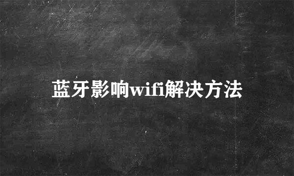 蓝牙影响wifi解决方法