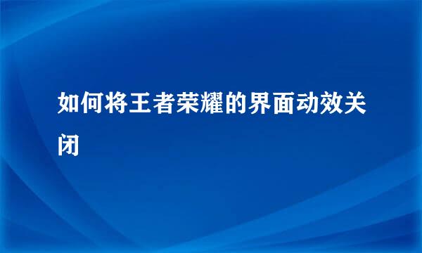 如何将王者荣耀的界面动效关闭