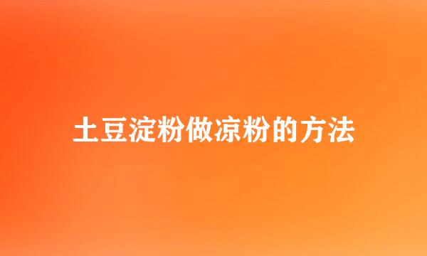 土豆淀粉做凉粉的方法