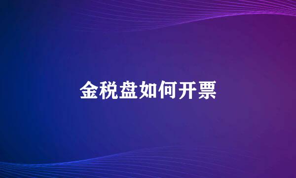 金税盘如何开票