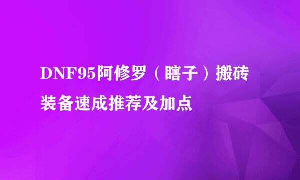 DNF95阿修罗（瞎子）搬砖装备速成推荐及加点
