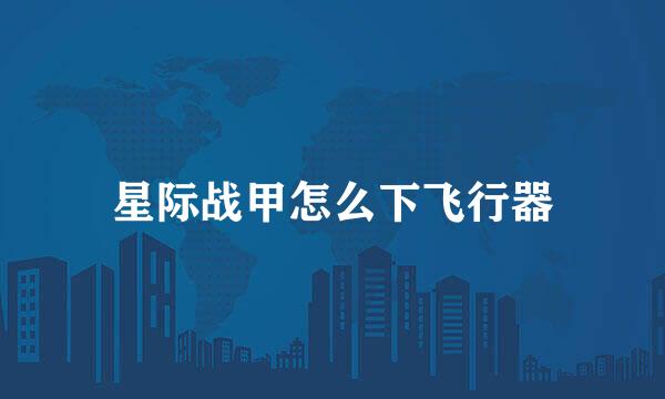 星际战甲怎么下飞行器