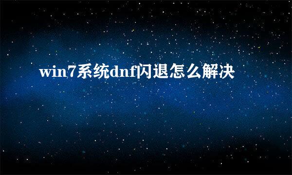 win7系统dnf闪退怎么解决