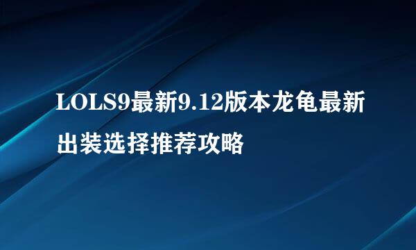 LOLS9最新9.12版本龙龟最新出装选择推荐攻略