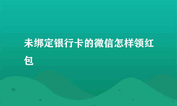 未绑定银行卡的微信怎样领红包
