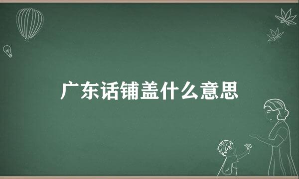 广东话铺盖什么意思