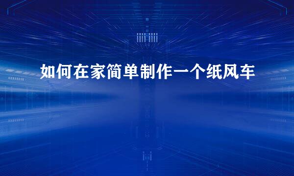 如何在家简单制作一个纸风车