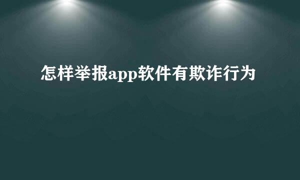 怎样举报app软件有欺诈行为