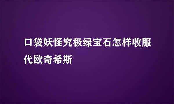 口袋妖怪究极绿宝石怎样收服代欧奇希斯
