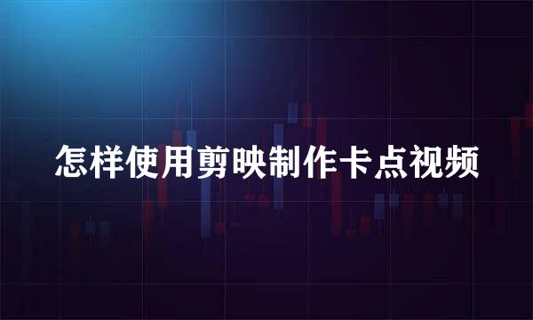 怎样使用剪映制作卡点视频