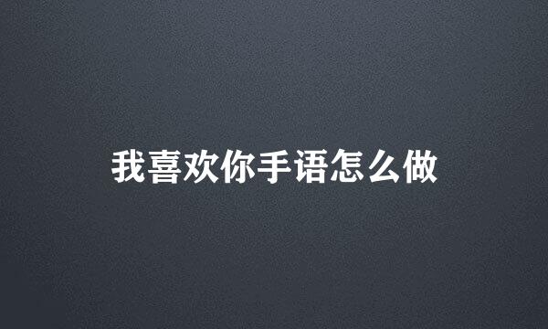 我喜欢你手语怎么做