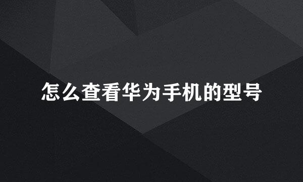 怎么查看华为手机的型号