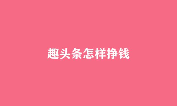 趣头条怎样挣钱