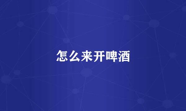 怎么来开啤酒