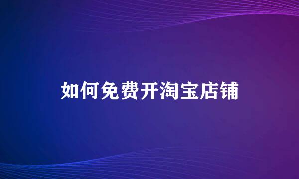 如何免费开淘宝店铺