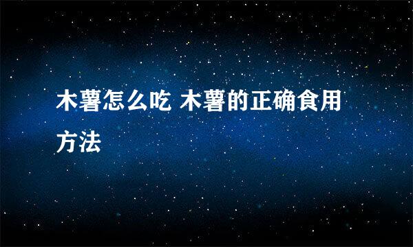 木薯怎么吃 木薯的正确食用方法