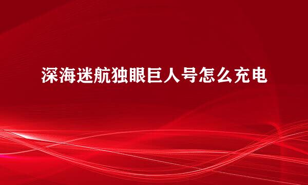 深海迷航独眼巨人号怎么充电