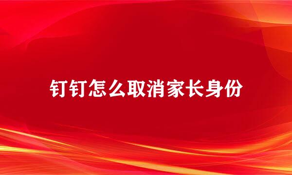 钉钉怎么取消家长身份