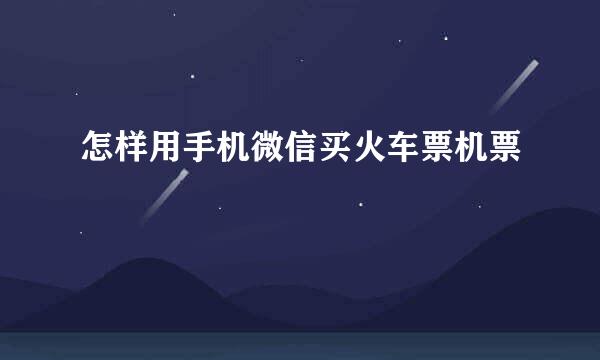 怎样用手机微信买火车票机票