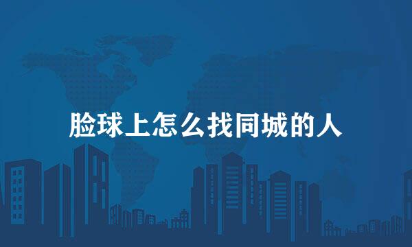脸球上怎么找同城的人