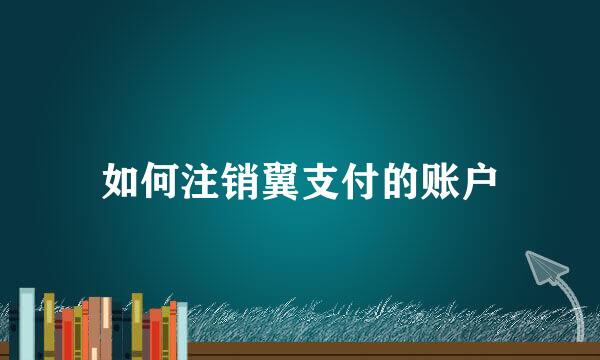 如何注销翼支付的账户
