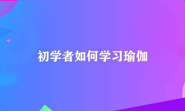初学者如何学习瑜伽