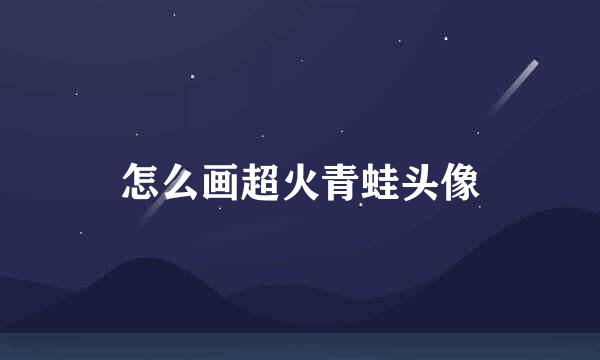 怎么画超火青蛙头像
