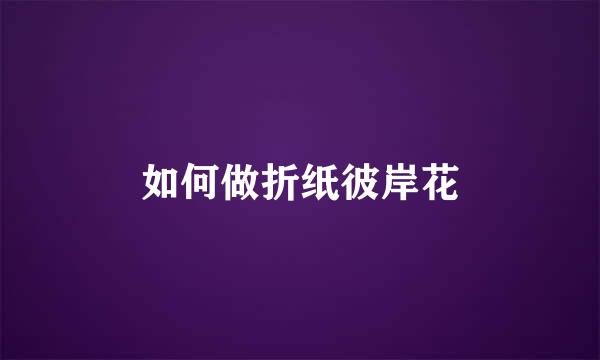 如何做折纸彼岸花