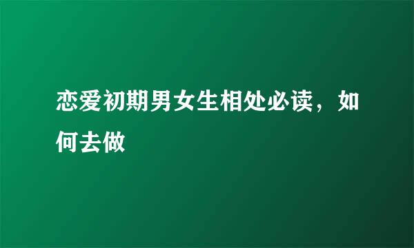 恋爱初期男女生相处必读，如何去做