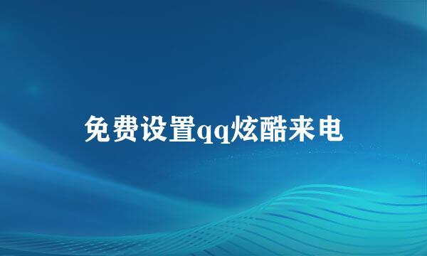 免费设置qq炫酷来电