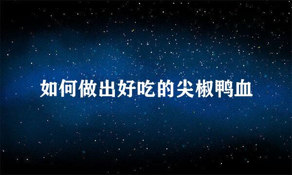 如何做出好吃的尖椒鸭血