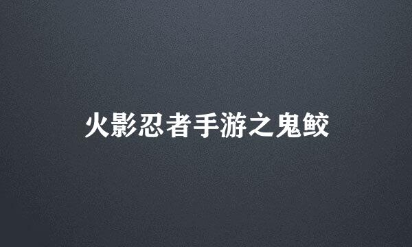 火影忍者手游之鬼鲛