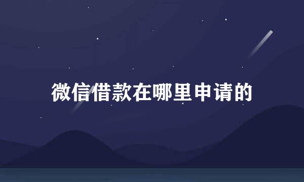 微信借款在哪里申请的