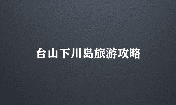 台山下川岛旅游攻略